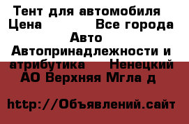 Тент для автомобиля › Цена ­ 6 000 - Все города Авто » Автопринадлежности и атрибутика   . Ненецкий АО,Верхняя Мгла д.